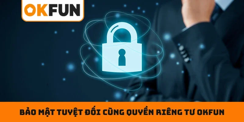 Bảo mật tuyệt đối cùng quyền riêng tư OKFUN