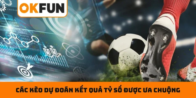 Các kèo dự đoán kết quả tỷ số được ưa chuộng