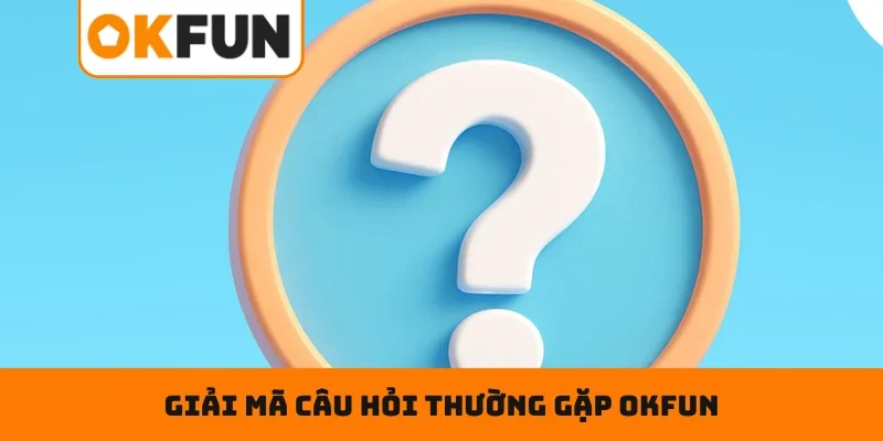 Hướng dẫn giải mã câu hỏi thường gặp OKFUN