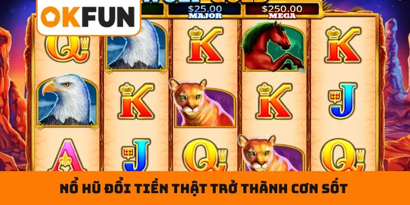 Điểm mạnh khiến nổ hũ đổi tiền thật trở thành cơn sốt trong cộng đồng